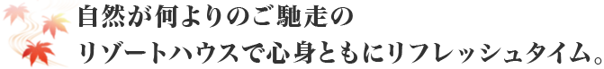 自然が何よりのご馳走のリゾートハウスで心身ともにリフレッシュタイム。